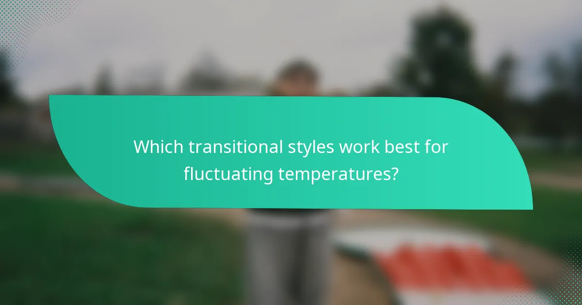 Which transitional styles work best for fluctuating temperatures?